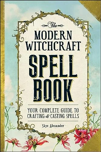 The Modern Witchcraft Spell Book: Your Complete Guide to Crafting and Casting Spells Alexander, Skye