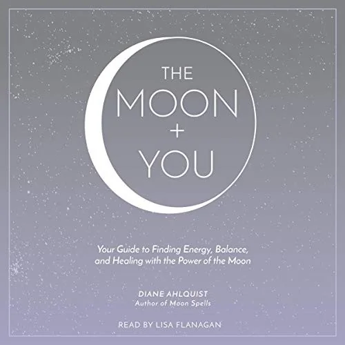 The Moon + You: Your Guide to Finding Energy, Balance, and Healing with the Power of the Moon Ahlquist, Diane