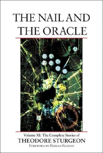The Nail and the Oracle: Volume XI: The Complete Stories of Theodore Sturgeon Sturgeon, Theodore