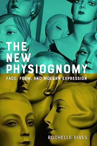 The New Physiognomy: Face, Form, and Modern Expression Rives, Rochelle