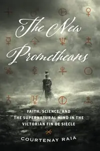 The New Prometheans: Faith, Science, and the Supernatural Mind in the Victorian Fin de Siècle — photo 2