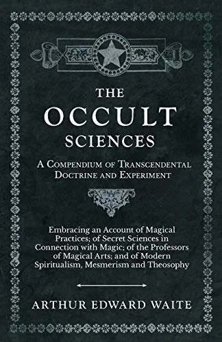 The Occult Sciences - A Compendium of Transcendental Doctrine and Experiment;Embracing an Account of Magical Practices; of Secret Sciences in Connection w