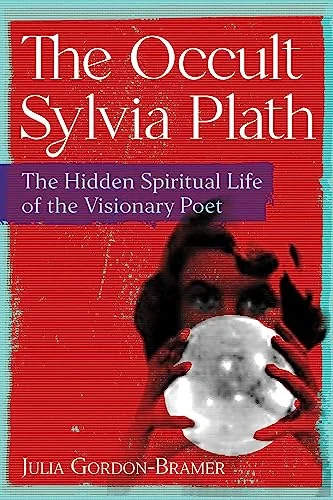 The Occult Sylvia Plath: The Hidden Spiritual Life of the Visionary Poet