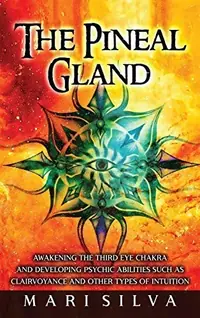 The Pineal Gland: Awakening the Third Eye Chakra and Developing Psychic Abilities such as Clairvoyance and Other Types of Intuition — photo 2