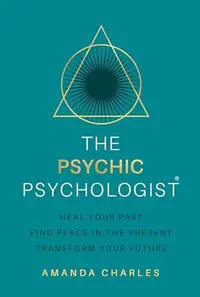 The Psychic Psychologist: Heal Your Past, Find Peace in the Present, Transform Your Future — photo 2