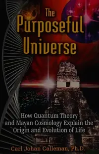 The Purposeful Universe: How Quantum Theory and Mayan Cosmology Explain the Origin and Evolution of Life — photo 2