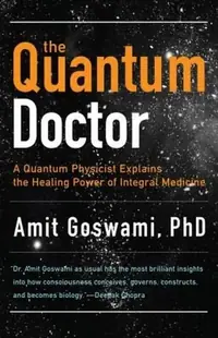 The Quantum Doctor: A Quantum Physicist Explains the Healing Power of Integral Medicine — photo 2