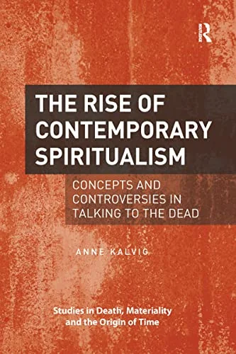 The Rise of Contemporary Spiritualism: Concepts and Controversies in Talking to the Dead Kalvig, Anne