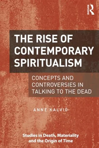 The Rise of Contemporary Spiritualism: Concepts and Controversies in Talking to the Dead Kalvig, Anne