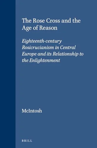 The Rose Cross and the Age of Reason: Eighteenth-Century Rosicrucianism in Central Europe and Its Relationship to the Enlightenment - Ingram Academic McIntosh, Christopher