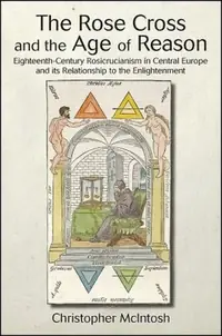 The Rose Cross and the Age of Reason: Eighteenth-Century Rosicrucianism in Central Europe and Its Relationship to the Enlightenment McIntosh, Christopher — photo 2