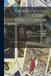 The Rosicrucian Cosmo-conception, or, Mystic Christianity: An Elementary Treatise Upon Man's Past Evolution, Present Constitution and Future Development — photo 2