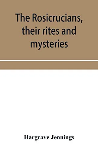 The Rosicrucians, their rites and mysteries; with chapters on the ancient fire- and serpent-worshipers, and explanations of the mystic symbols represented