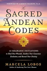 The Sacred Andean Codes: 10 Shamanic Initiations to Heal Past Wounds, Awaken Your Conscious Evolution, and Reveal Your Destiny — photo 2