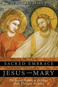 The Sacred Embrace of Jesus and Mary: The Sexual Mystery at the Heart of the Christian Tradition — photo 2