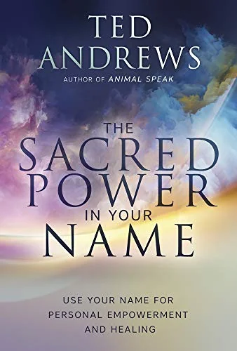 The Sacred Power in Your Name: Using Your Name for Personal Empowerment and Healing
