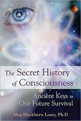 The Secret History of Consciousness: Ancient Keys to Our Future Survival
