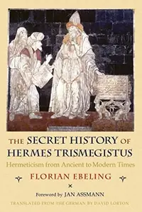 The Secret History of Hermes Trismegistus: Hermeticism from Ancient to Modern Times Ebeling, Florian — photo 2