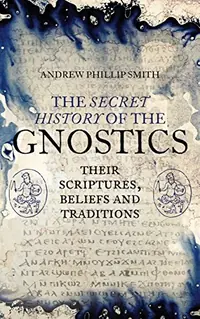 The Secret History of the Gnostics: Their Scriptures, Beliefs and Traditions — photo 2