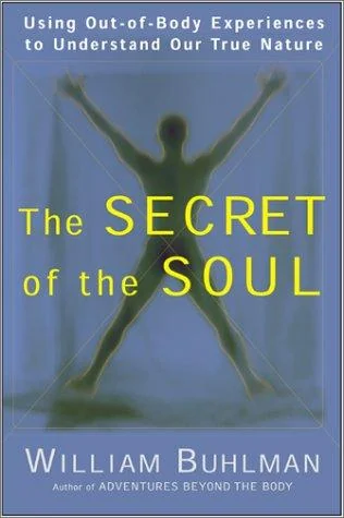 The Secret of the Soul: Using Out-Of-Body Experiences to Understand Our True Nature