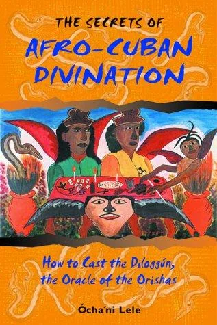 The Secrets of Afro-Cuban Divination: How to Cast the Diloggún, the Oracle of the Orishas