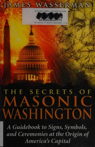 The Secrets of Masonic Washington: A Guidebook to the Signs, Symbols, and Ceremonies at the Origin of America's Capital