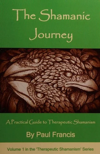 The Shamanic Journey: A Practical Guide to Therapeutic Shamanism Francis, Paul