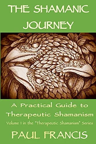 The Shamanic Journey: A Practical Guide to Therapeutic Shamanism Francis, Paul