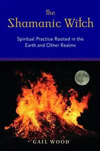 The Shamanic Witch: Spiritual Practice Rooted in the Earth and Other Realms — photo 2