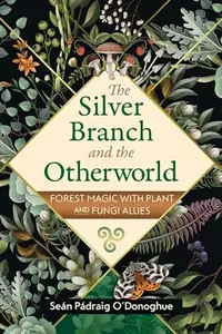 The Silver Branch and the Otherworld: Forest Magic with Plant and Fungi Allies (Edition, Revised of the Forest Reminds Us Who We Are) — photo 2