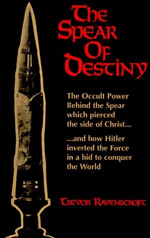 The Spear of Destiny: The Occult Power Behind the Spear Which Pierced the Side of Christ