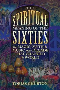 The Spiritual Meaning of the Sixties: The Magic, Myth, and Music of the Decade That Changed the World — photo 2