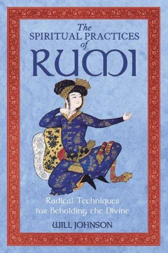 The Spiritual Practices of Rumi: Radical Techniques for Beholding the Divine (Edition, New of Rumi: Gazing at the Beloved)