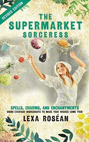 The Supermarket Sorceress: Spells, Charms, and Enchantments Using Everyday Ingredients to Make Your Wishes Come True