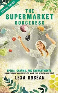 The Supermarket Sorceress: Spells, Charms, and Enchantments Using Everyday Ingredients to Make Your Wishes Come True — photo 2