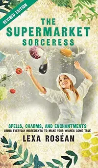 The Supermarket Sorceress: Spells, Charms, and Enchantments Using Everyday Ingredients to Make Your Wishes Come True — photo 2