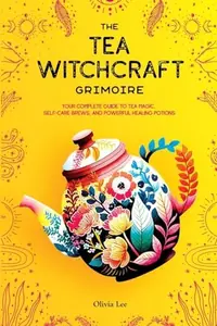 The Tea Witchcraft Grimoire: Your Complete Guide to Tea Magic, Self-Care Brews, and Powerful Healing Potions — photo 2