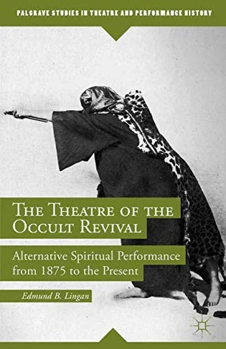 The Theatre of the Occult Revival: Alternative Spiritual Performance from 1875 to the Present (2014) Lingan, E