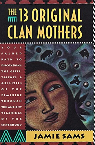 The Thirteen Original Clan Mothers: Your Sacred Path to Discovering the Gifts, Talents, and Abilities of the Feminin (Revised)