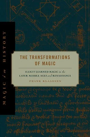 The Transformations of Magic: Illicit Learned Magic in the Later Middle Ages and Renaissance Klaassen, Frank