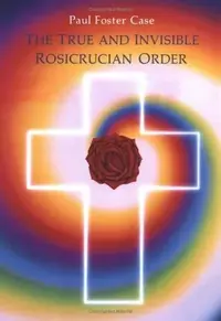 The True and Invisible Rosicrucian Order: An Interpretation of the Rosicrucian Allegory & an Explanation of the Ten Rosicrucian Grades (Revised) — photo 3