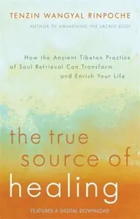 The True Source of Healing: How the Ancient Tibetan Practice of Soul Retrieval Can Transform and Enrich YourLife — photo 2