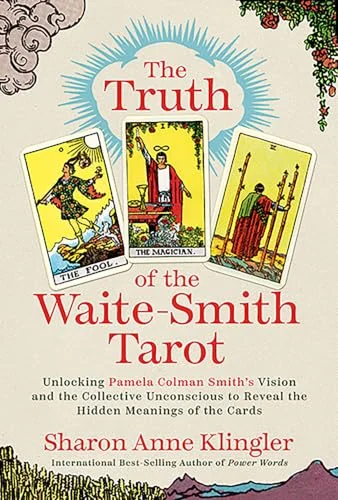 The Truth of the Waite-Smith Tarot: Unlocking Pamela Colman Smiths Vision and the Collective Unconscious to Reveal the Hidden Meanings of the Cards
