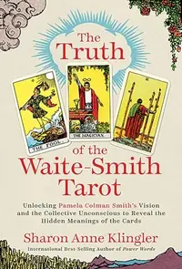 The Truth of the Waite-Smith Tarot: Unlocking Pamela Colman Smiths Vision and the Collective Unconscious to Reveal the Hidden Meanings of the Cards — photo 2
