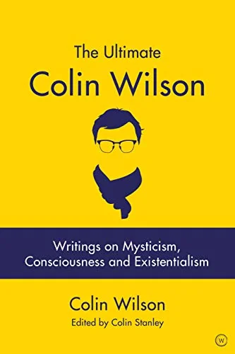 The Ultimate Colin Wilson: Writings on Mysticism, Consciousness and Existentialism
