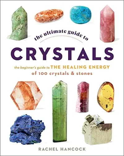 The Ultimate Guide to Crystals: The Beginner's Guide to the Healing Energy of 100 Crystals and Stones Hancock, Rachel