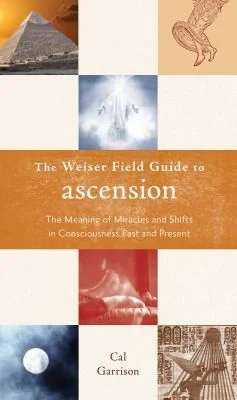 The Weiser Field Guide to Ascension: The Meaning of Miracles and Shifts in Consciousness Past and Present Garrison, Cal