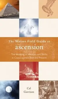 The Weiser Field Guide to Ascension: The Meaning of Miracles and Shifts in Consciousness Past and Present Garrison, Cal — photo 2