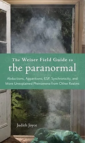 The Weiser Field Guide to the Paranormal: Abductions, Apparitions, Esp, Synchornicity, and More Unexplained Phenomena from Other Realms Joyce, Judith