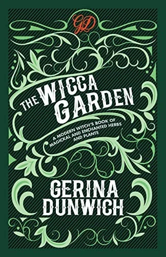 The Wicca Garden: A Modern Witch's Book of Magickal and Enchanted Herbs and Plants